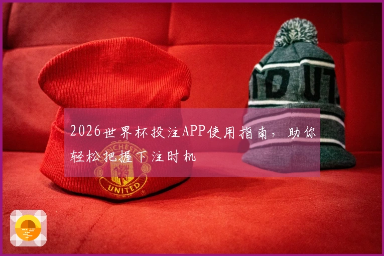 2026世界杯投注APP使用指南，助你轻松把握下注时机