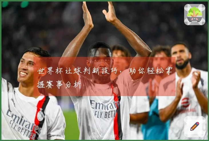 世界杯让球判断技巧，助你轻松掌握赛事分析