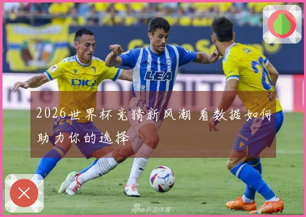 2026世界杯竞猜新风潮 看数据如何助力你的选择