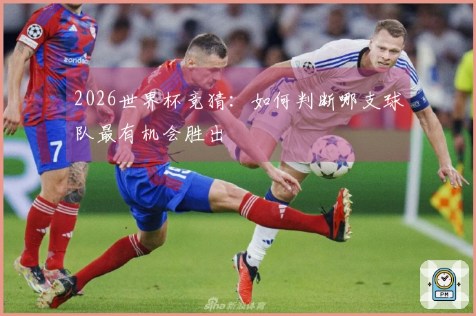 2026世界杯竞猜：如何判断哪支球队最有机会胜出