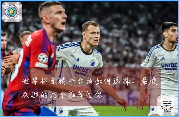 世界杯竞猜平台该如何选择？最受欢迎的几个推荐给你