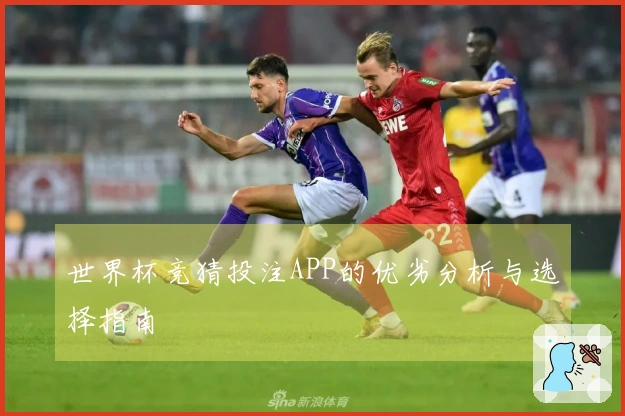 世界杯竞猜投注APP的优劣分析与选择指南