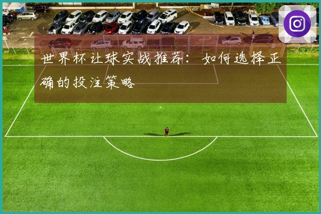 世界杯让球实战推荐：如何选择正确的投注策略